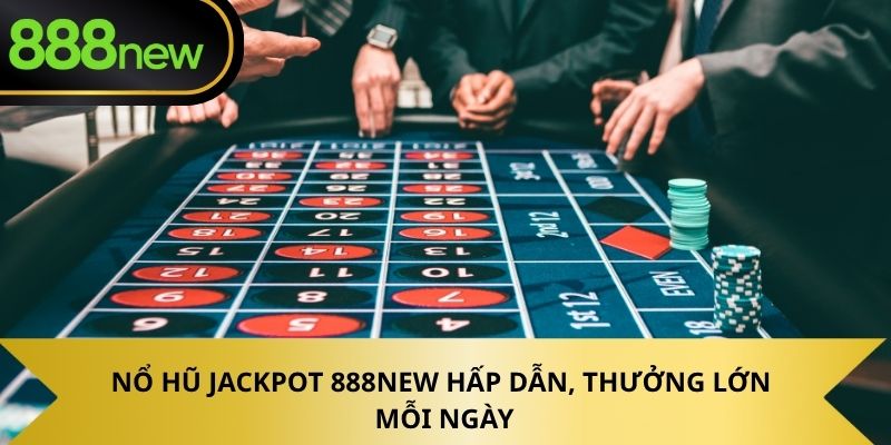 Nổ hũ jackpot 888NEW hấp dẫn, thưởng lớn mỗi ngày